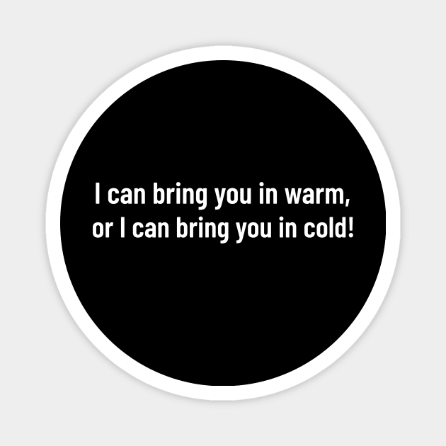 i can bring you in warm, or i can bring you in cold Magnet by HumbleKnight Designs